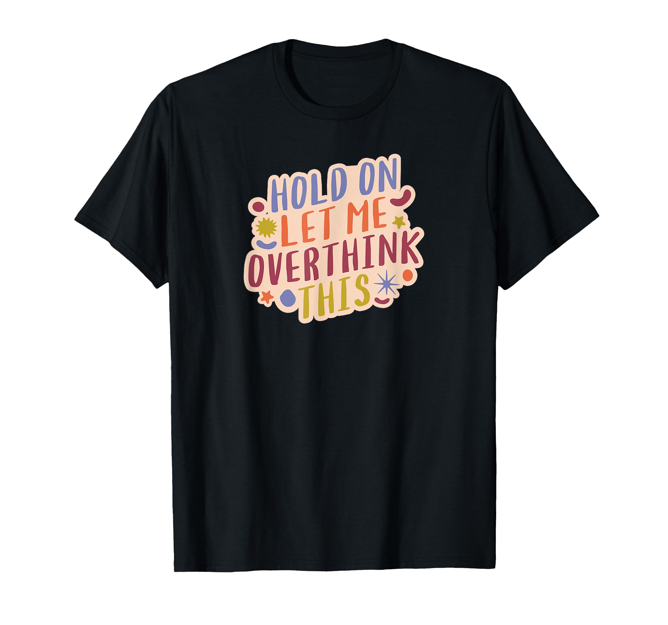 Hold Let Me Overthink This T-Shirt - Fun Novelty Design Men Women - T-Shirt, Sweatshirt, Hoodie