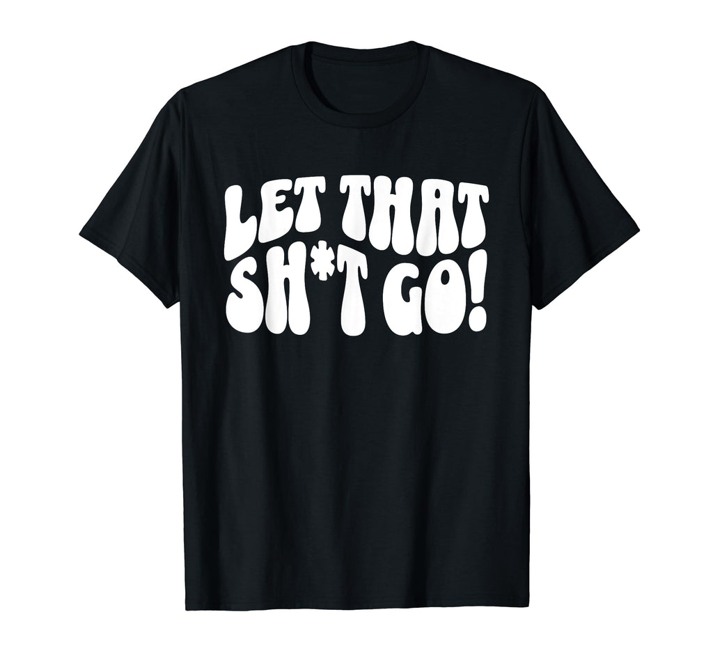 Let That Sht Go Funny Mental Health T-Shirt - Minimalist Print for Adults - T-Shirt, Sweatshirt, Hoodie