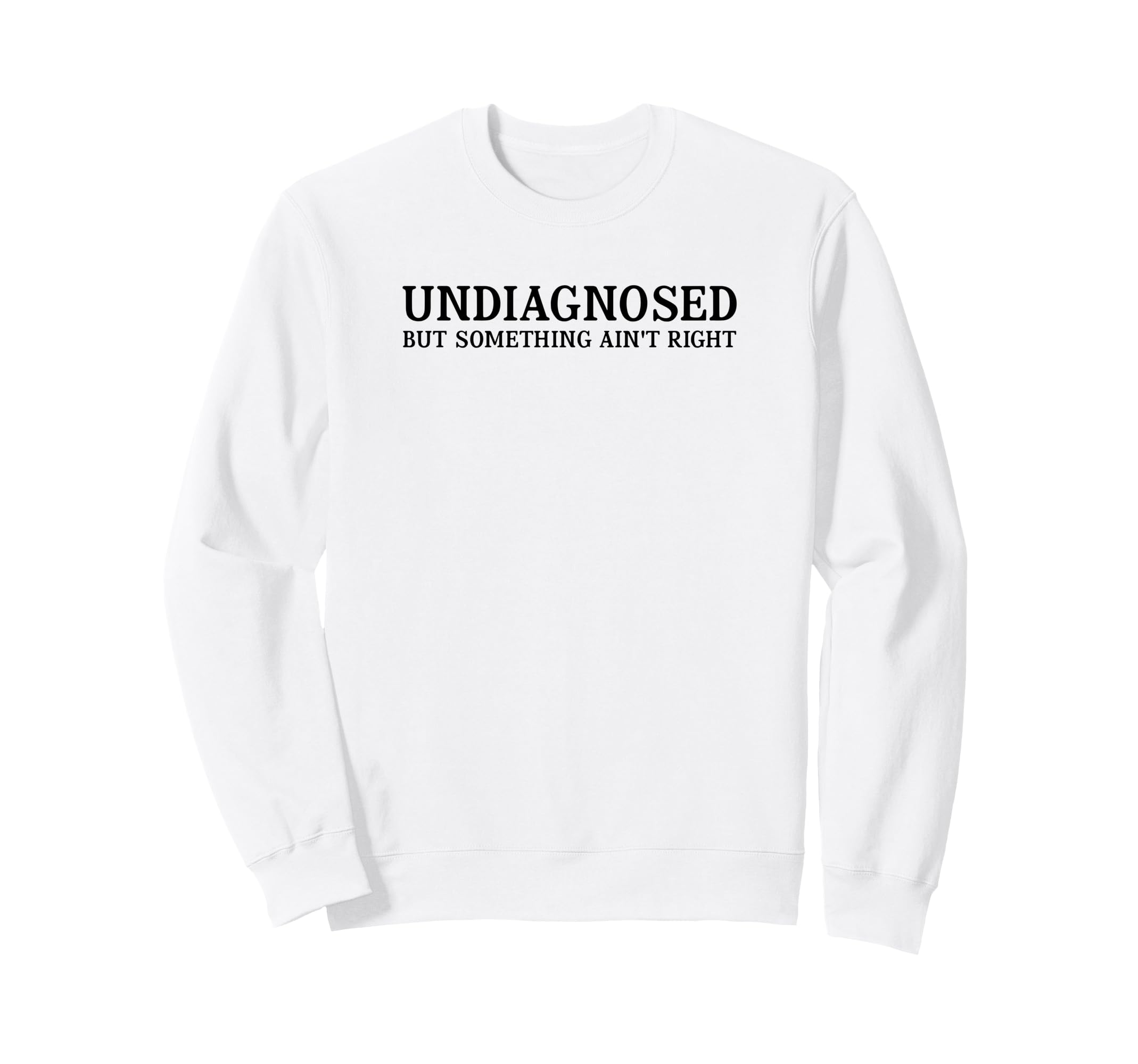 Undiagnosed But Something Aint Right Sweatshirt - Unique Graphic Men Women - T-Shirt, Sweatshirt, Hoodie