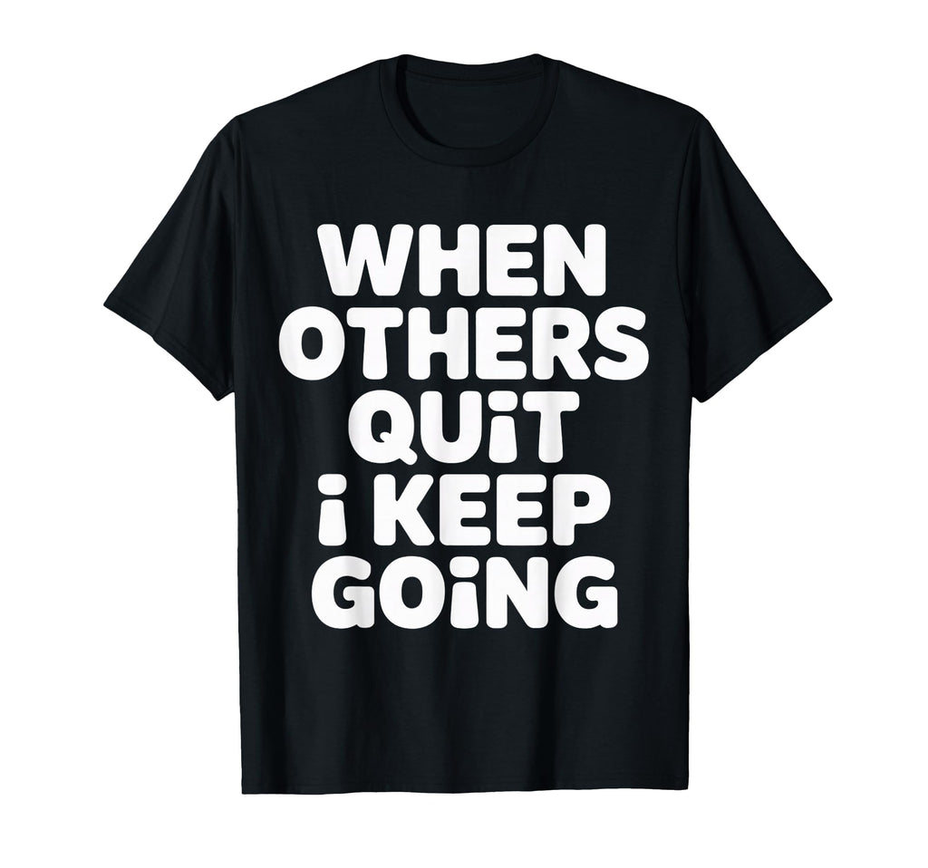 When Others Quit I Keep Going Excuse T-Shirt - Novelty Apparel Unisex - T-Shirt, Sweatshirt, Hoodie