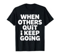 When Others Quit I Keep Going Excuse T-Shirt - Novelty Apparel Unisex - T-Shirt, Sweatshirt, Hoodie
