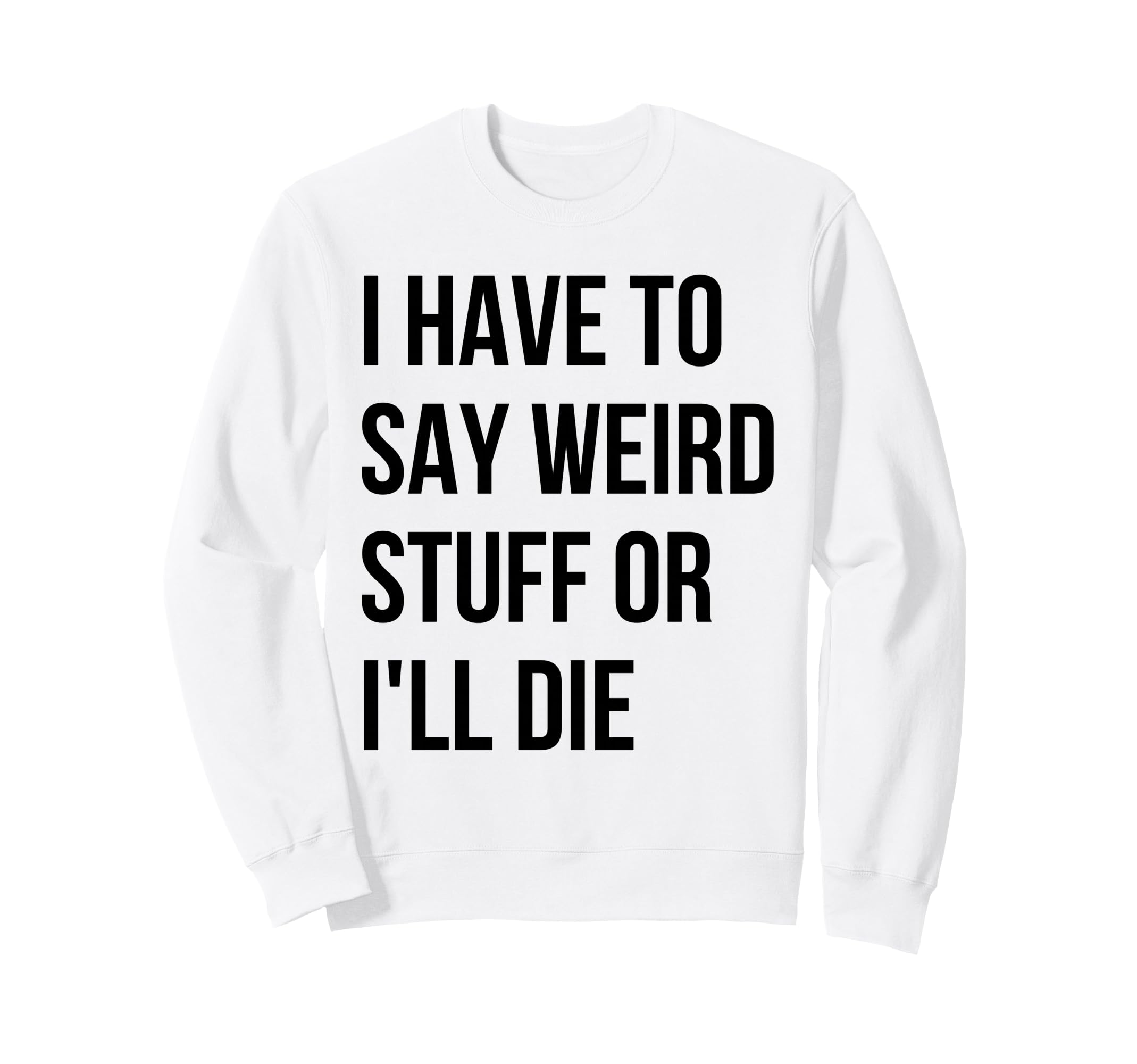 I Have To Say Weird Stuff Or Ill Sweatshirt - Novelty Apparel Men Women - T-Shirt, Sweatshirt, Hoodie