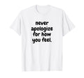 Never Apologise How You Feel T-Shirt - Casual Everyday Wear for Adults - T-Shirt, Sweatshirt, Hoodie