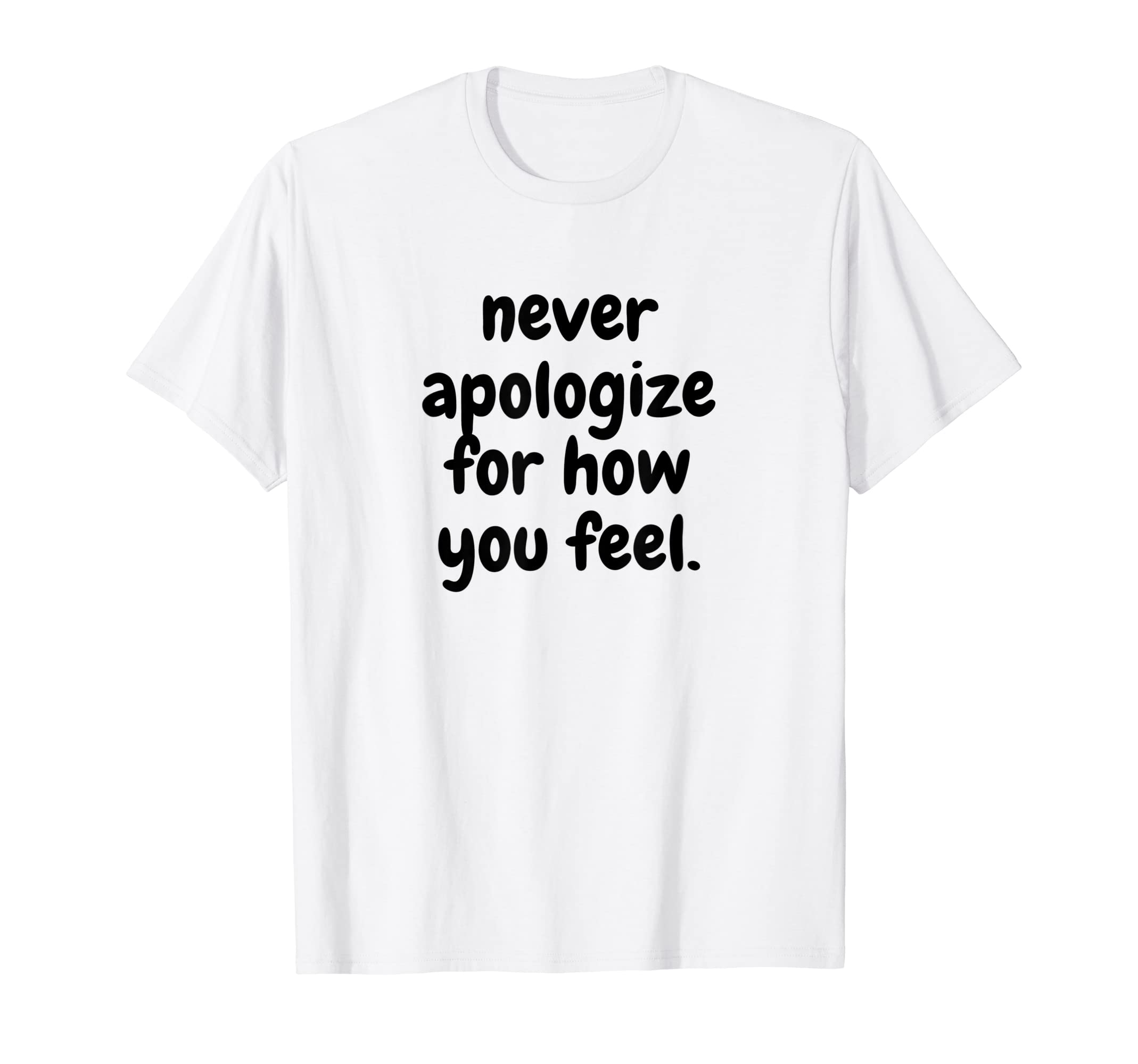 Never Apologise How You Feel T-Shirt - Casual Everyday Wear for Adults - T-Shirt, Sweatshirt, Hoodie