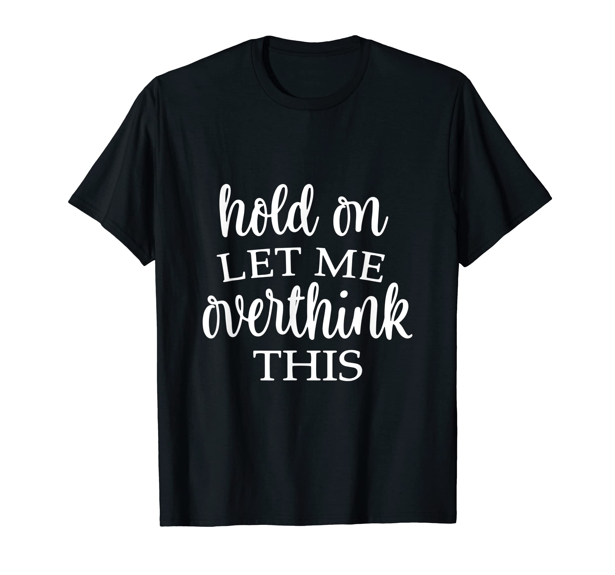 Hold Let Me Over Think This Funny T-Shirt - Minimalist Print Men Women - T-Shirt, Sweatshirt, Hoodie
