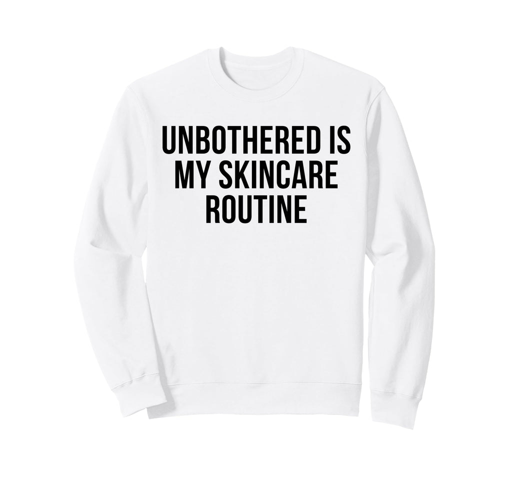 Unbothered Is My Skincare Routine Funny Sweatshirt - Trendy Graphic Unisex - T-Shirt, Sweatshirt, Hoodie