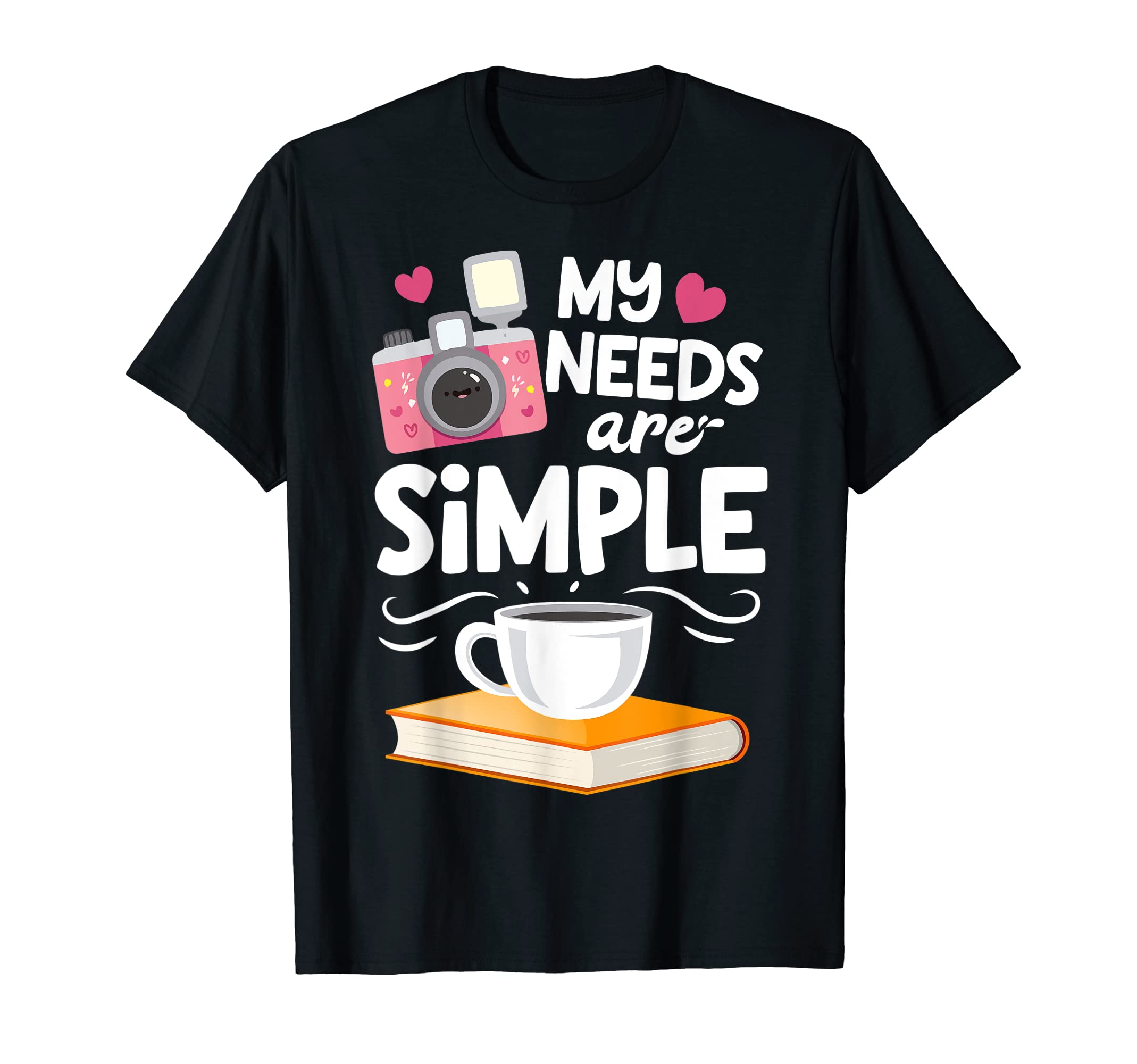 My Needs Are Simple Photography Camera T-Shirt - Graphic Print Unisex - T-Shirt, Sweatshirt, Hoodie