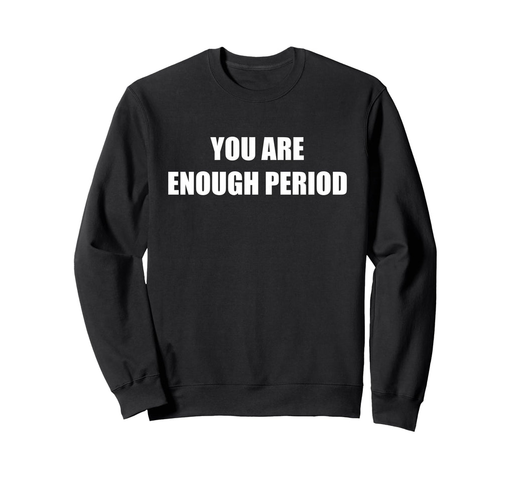 You Are Enough Period Sweatshirt - Aesthetic Graphic for Adults - T-Shirt, Sweatshirt, Hoodie