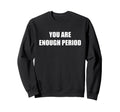 You Are Enough Period Sweatshirt - Aesthetic Graphic for Adults - T-Shirt, Sweatshirt, Hoodie