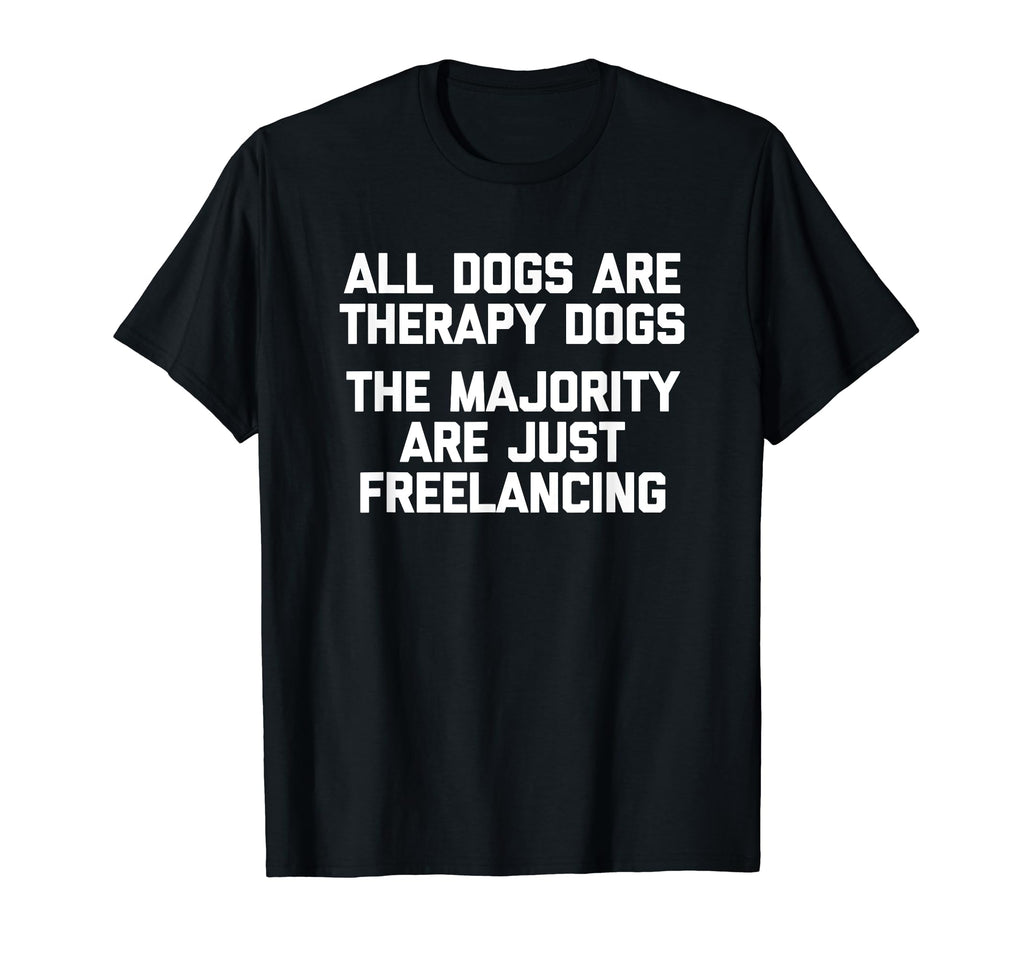 All Dogs Are Therapy Dogs Funny Dog T-Shirt - Casual Everyday Wear Unisex - T-Shirt, Sweatshirt, Hoodie