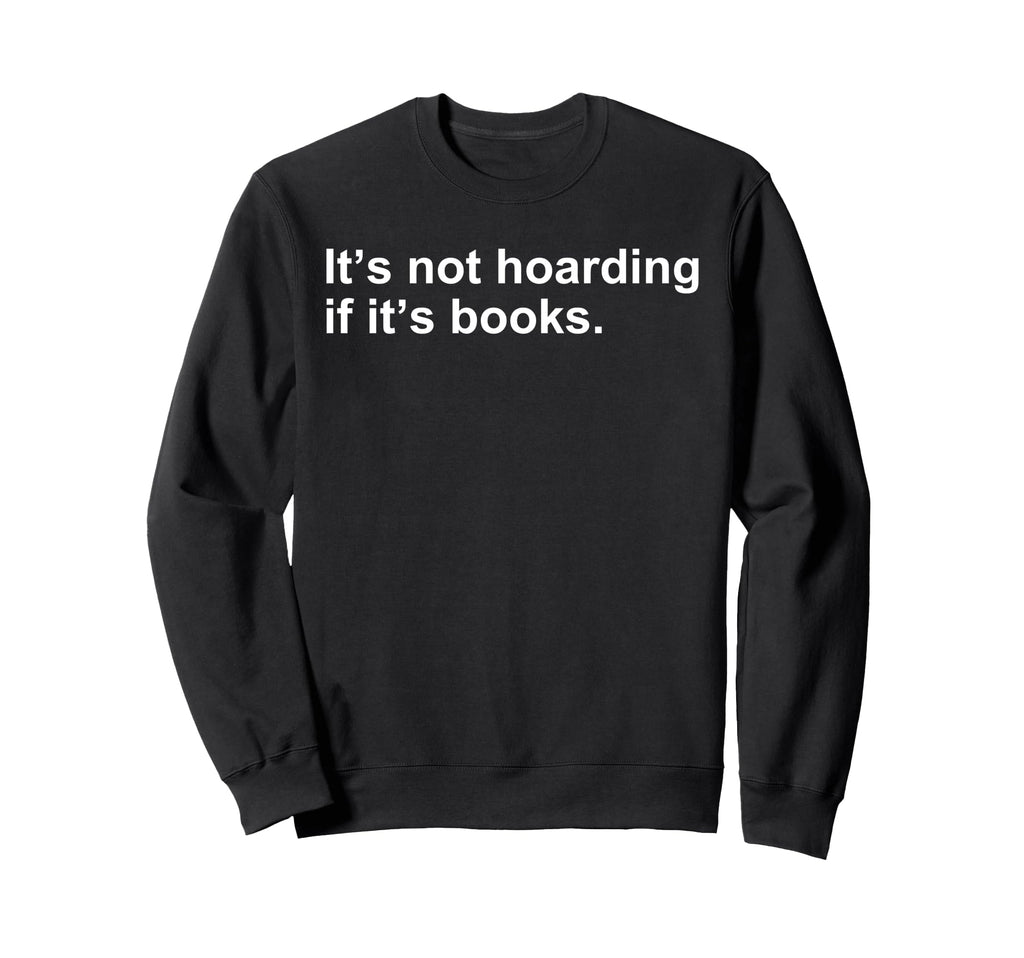 Its Not Hoarding If Its Books Funny Sweatshirt - Fun Novelty Design Unisex - T-Shirt, Sweatshirt, Hoodie
