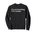 Its Not Hoarding If Its Books Funny Sweatshirt - Fun Novelty Design Unisex - T-Shirt, Sweatshirt, Hoodie