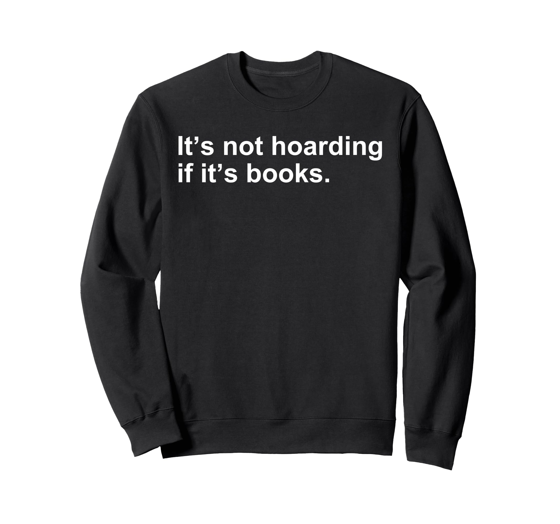 Its Not Hoarding If Its Books Funny Sweatshirt - Fun Novelty Design Unisex - T-Shirt, Sweatshirt, Hoodie