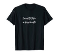 I Need To Take Deep Breath T-Shirt - Trendy Graphic for Adults - T-Shirt, Sweatshirt, Hoodie