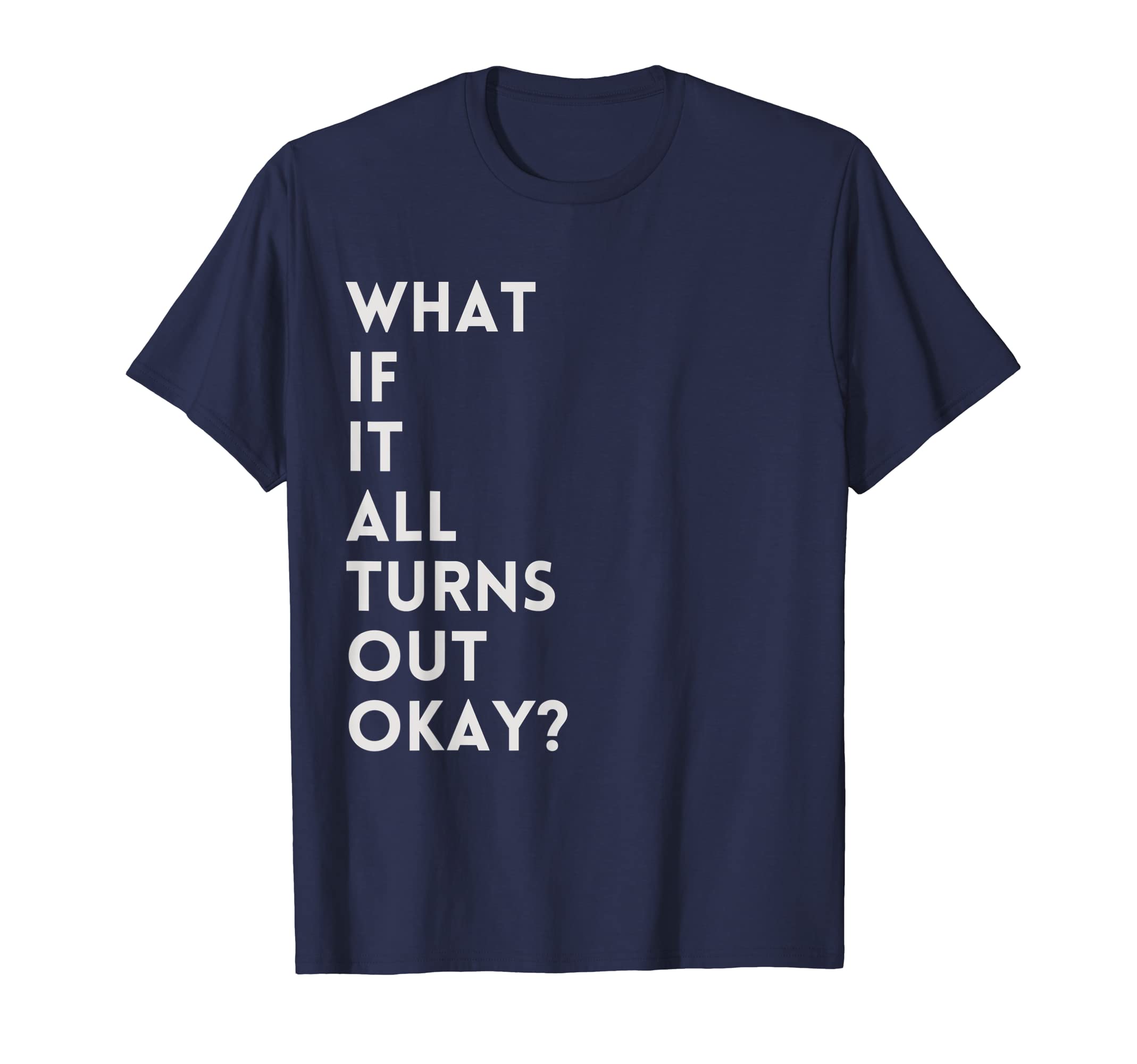 What If It All Turns Out Okay Positive T-Shirt - Graphic Print Unisex - T-Shirt, Sweatshirt, Hoodie