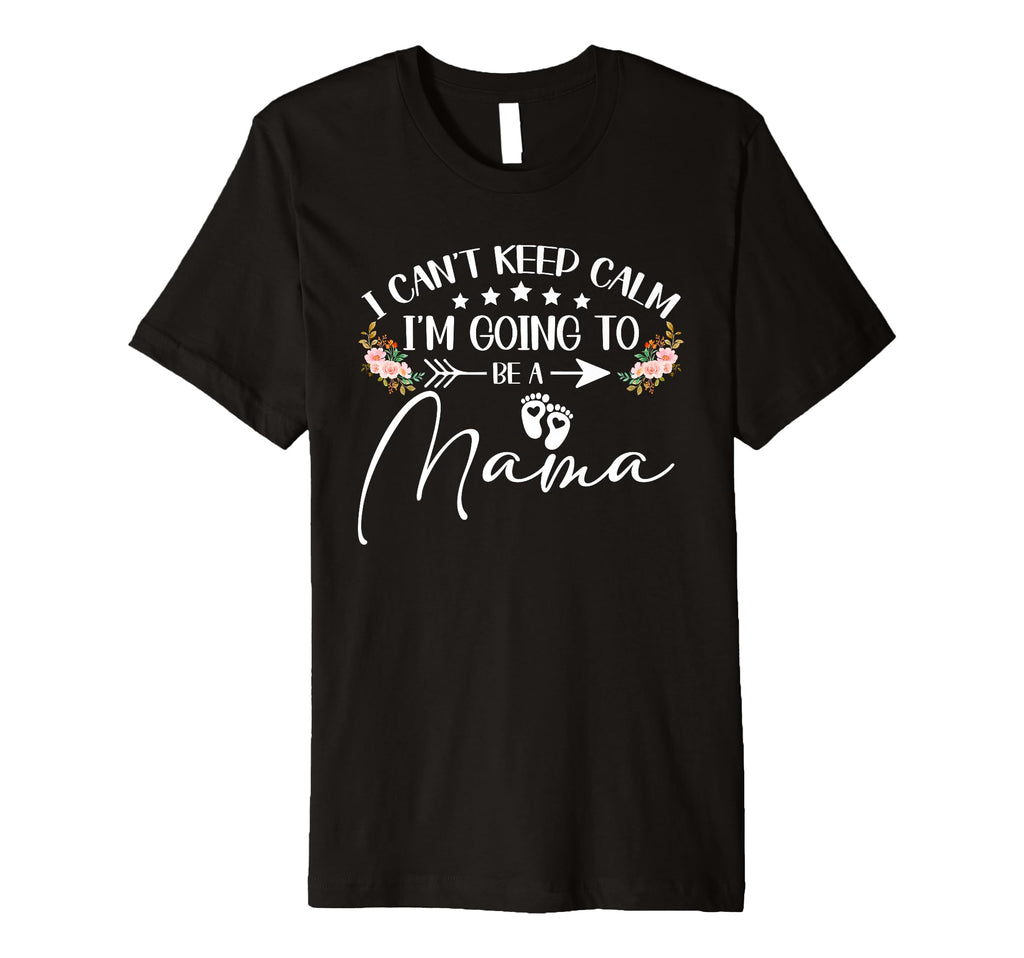 I Cant Keep Calm Im Going To Be Mama T-Shirt - Graphic Print Unisex - T-Shirt, Sweatshirt, Hoodie