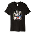 I Read Trashy Books Novel Addict T-Shirt - Fun Novelty Design Unisex - T-Shirt, Sweatshirt, Hoodie