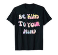 Be Kind To Your Mind Mental Health T-Shirt - Novelty Apparel Unisex - T-Shirt, Sweatshirt, Hoodie