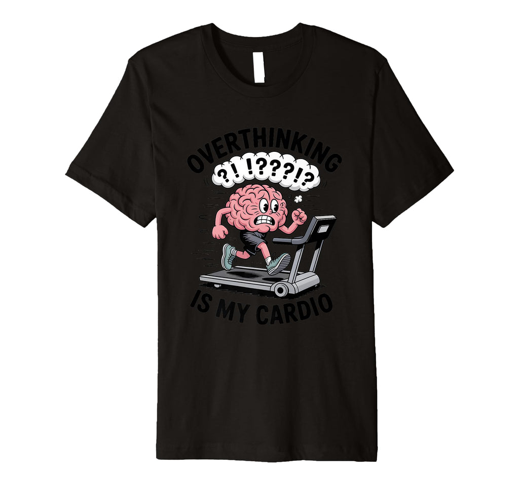Overthinking Is My Cardio Funny Anxiety T-Shirt - Graphic Print Unisex - T-Shirt, Sweatshirt, Hoodie