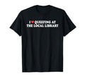 I Love Queefing Local Library Bookish T-Shirt - Custom Art Print Men Women - T-Shirt, Sweatshirt, Hoodie