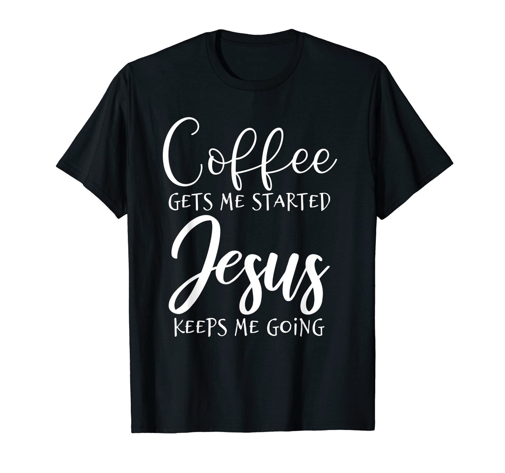 Coffee Gets Me Started Jesus Keeps Me T-Shirt - Unique Graphic Unisex - T-Shirt, Sweatshirt, Hoodie