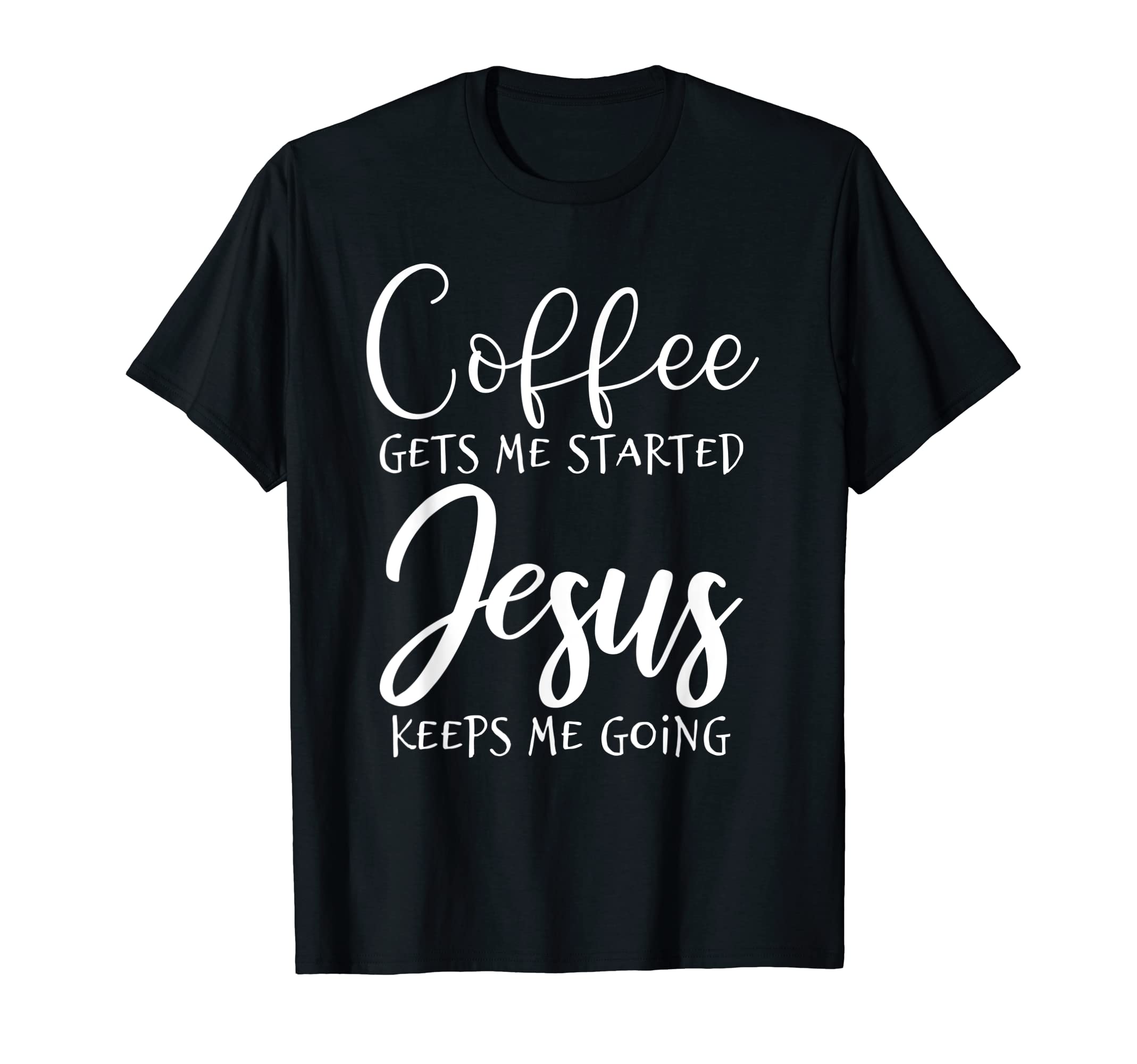 Coffee Gets Me Started Jesus Keeps Me T-Shirt - Unique Graphic Unisex - T-Shirt, Sweatshirt, Hoodie