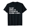 Im Not Gonna Lie Id Rather Be Reading T-Shirt - Fun Novelty Design Unisex - T-Shirt, Sweatshirt, Hoodie