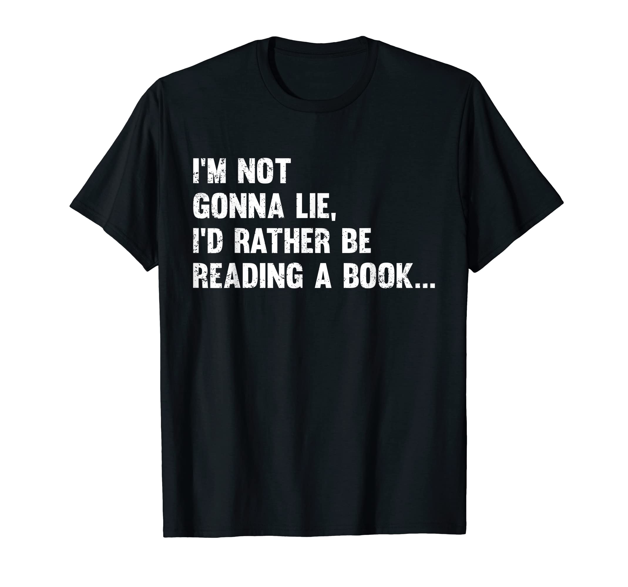 Im Not Gonna Lie Id Rather Be Reading T-Shirt - Fun Novelty Design Unisex - T-Shirt, Sweatshirt, Hoodie
