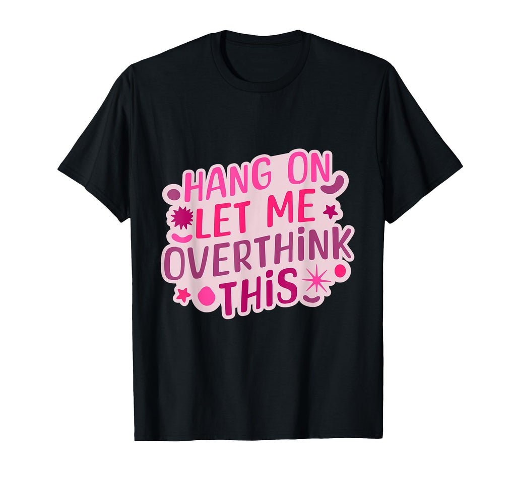 Funny Hang Let Me Overthink This T-Shirt - Unique Graphic Unisex - T-Shirt, Sweatshirt, Hoodie
