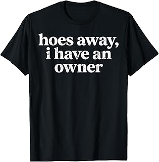 Hoes Away, I Have an Owner Funny Relationship Humor T-Shirt Unisex T-shirt, Sweatshirt, Hoodie, Long Sleeve Tee - T-Shirt, Sweatshirt, Hoodie