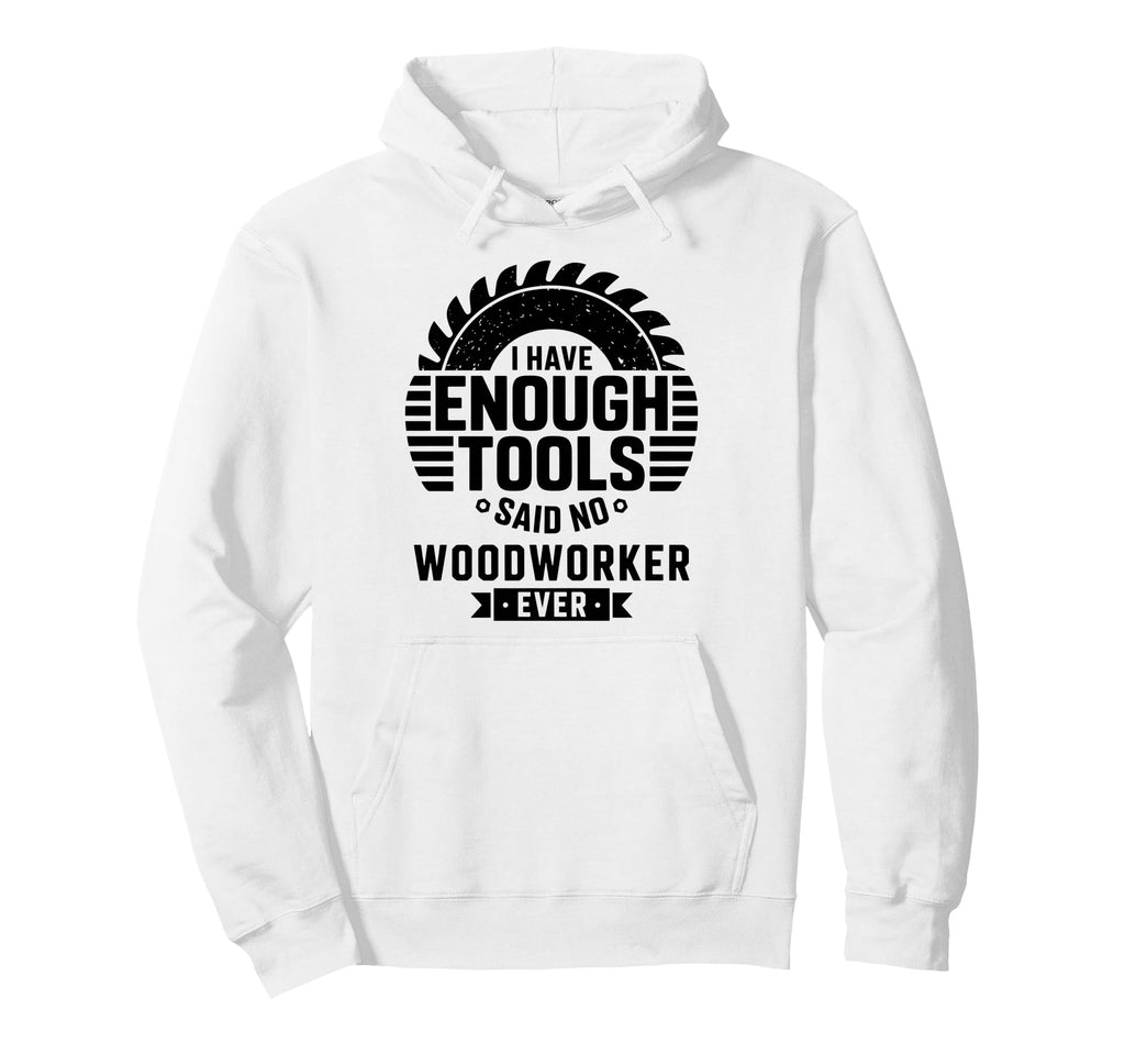 Woodworking Enough Tools Funny Carpenter Hoodie - Streetwear Style Unisex - T-Shirt, Sweatshirt, Hoodie