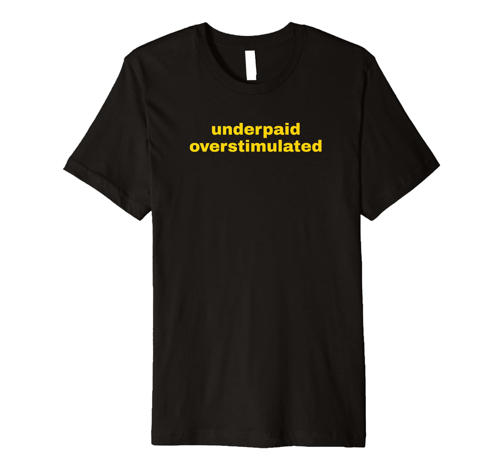 Underpaid Overstimulated Funny Gag Gift T-Shirt - Streetwear Style Unisex - T-Shirt, Sweatshirt, Hoodie