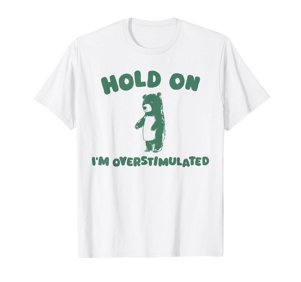 Hold Im Overstimulated Funny Bear T-Shirt - Aesthetic Graphic for Adults - T-Shirt, Sweatshirt, Hoodie
