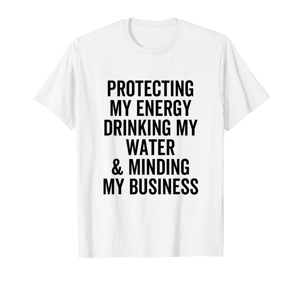 Protecting My Energy Drinking My Water T-Shirt - Graphic Print Unisex - T-Shirt, Sweatshirt, Hoodie