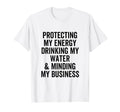Protecting My Energy Drinking My Water T-Shirt - Graphic Print Unisex - T-Shirt, Sweatshirt, Hoodie