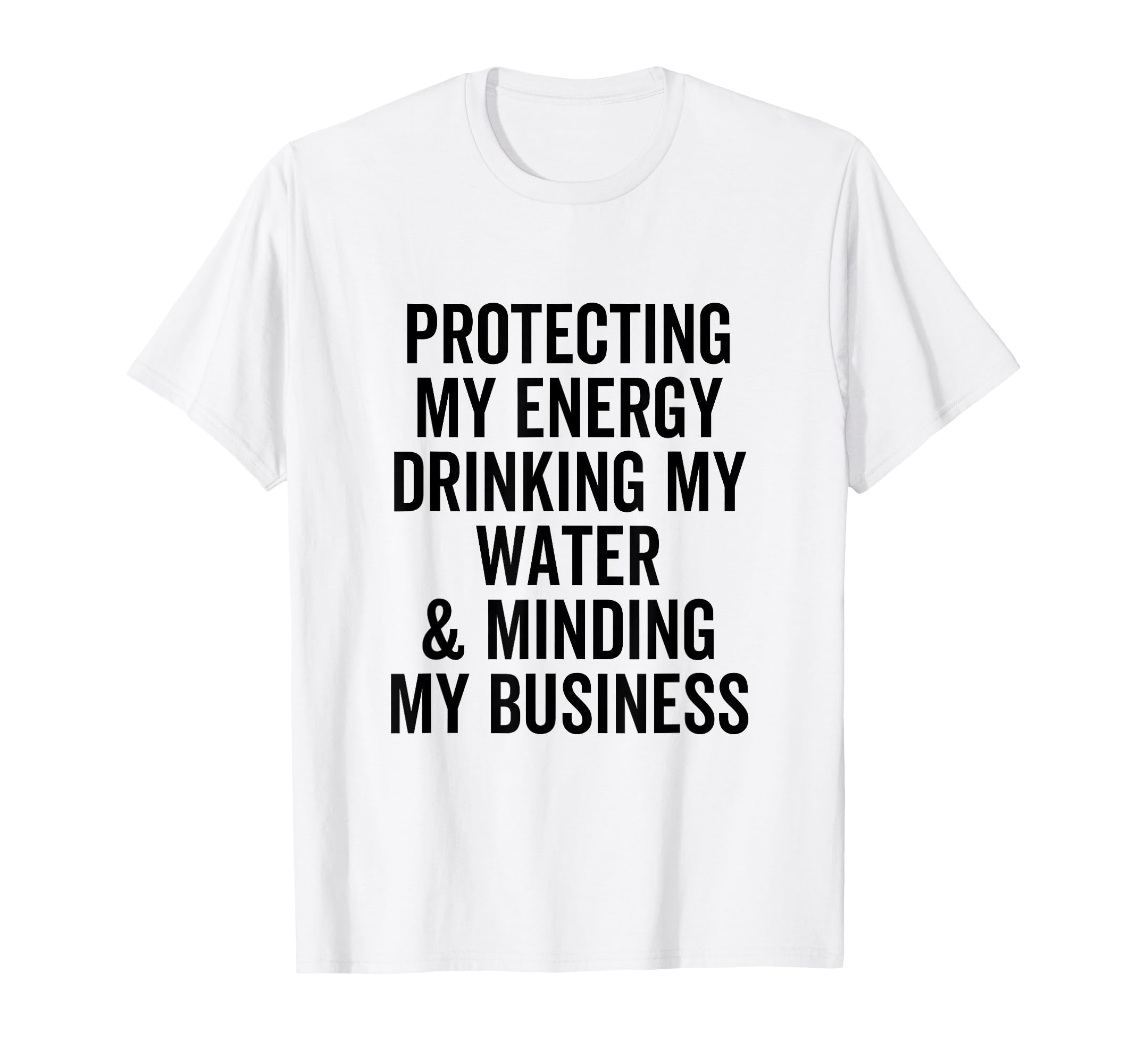 Protecting My Energy Drinking My Water T-Shirt - Graphic Print Unisex - T-Shirt, Sweatshirt, Hoodie
