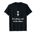 Its Okay Not To Be Okay Semicolon T-Shirt - Trendy Graphic for Adults - T-Shirt, Sweatshirt, Hoodie