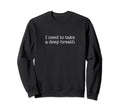 I Need To Take Deep Breath Sweatshirt - Casual Everyday Wear for Adults - T-Shirt, Sweatshirt, Hoodie