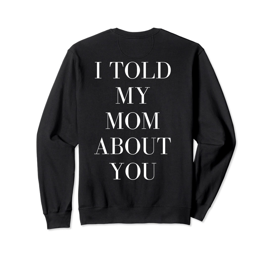 I Told My Mom About You Self Sweatshirt - Casual Everyday Wear for Adults - T-Shirt, Sweatshirt, Hoodie