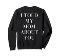 I Told My Mom About You Self Sweatshirt - Casual Everyday Wear for Adults - T-Shirt, Sweatshirt, Hoodie