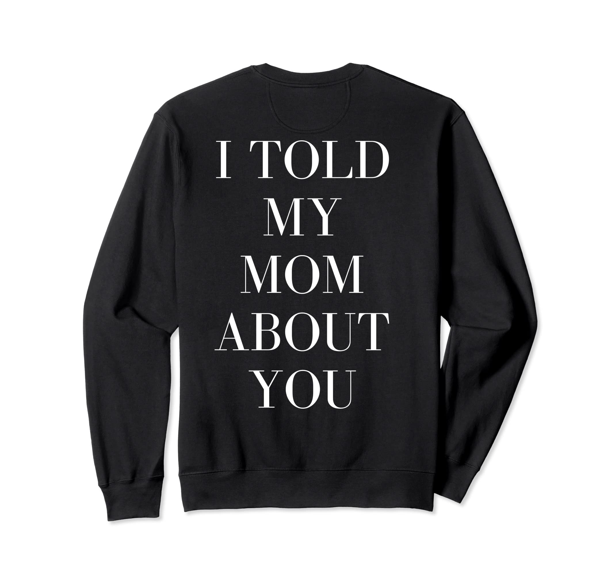 I Told My Mom About You Self Sweatshirt - Casual Everyday Wear for Adults - T-Shirt, Sweatshirt, Hoodie