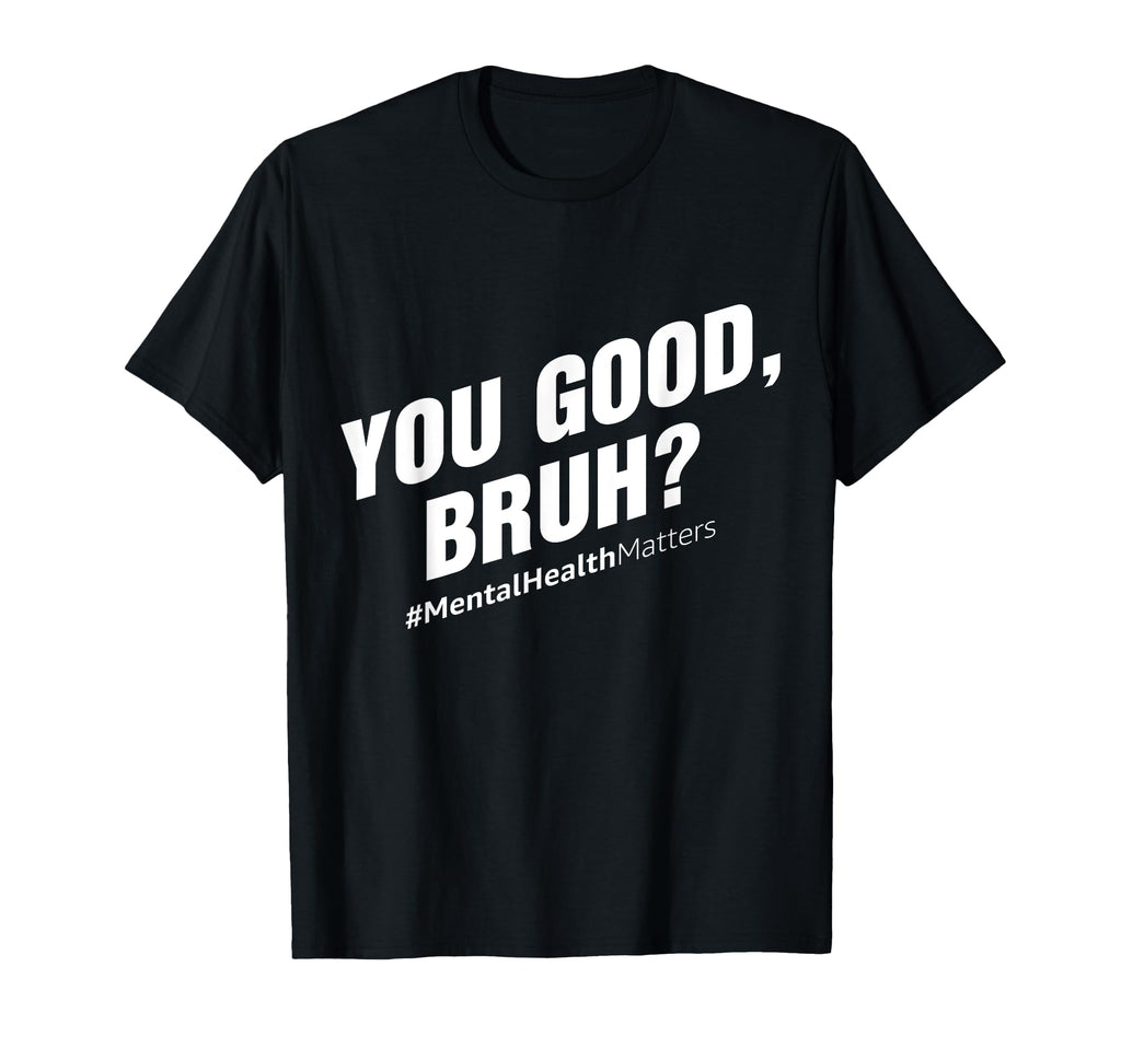 You Good Bruh Mental Health Awareness T-Shirt - Unique Graphic Men Women - T-Shirt, Sweatshirt, Hoodie