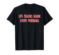 Life Begins Again Every Morning T-Shirt - Custom Art Print for Adults - T-Shirt, Sweatshirt, Hoodie