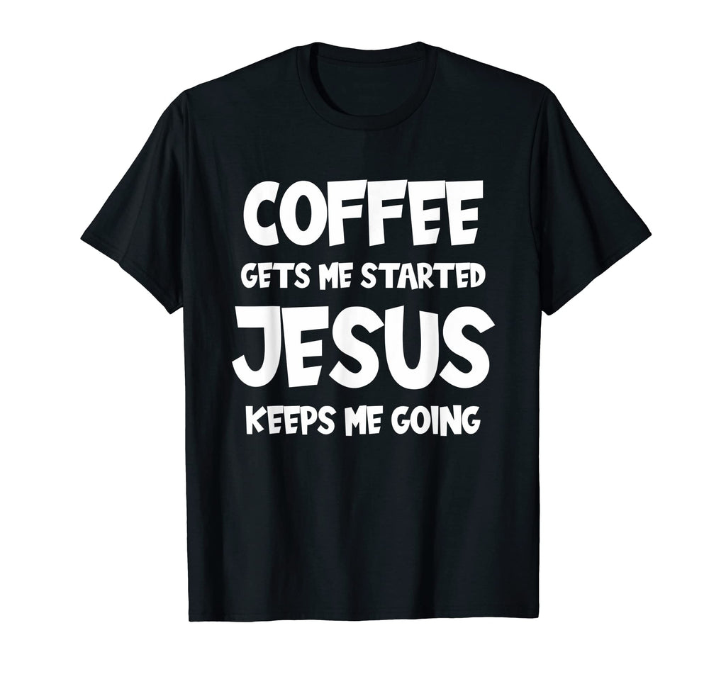 Coffee Gets Me Startet Jesus Keeps T-Shirt - Streetwear Style for Adults - T-Shirt, Sweatshirt, Hoodie