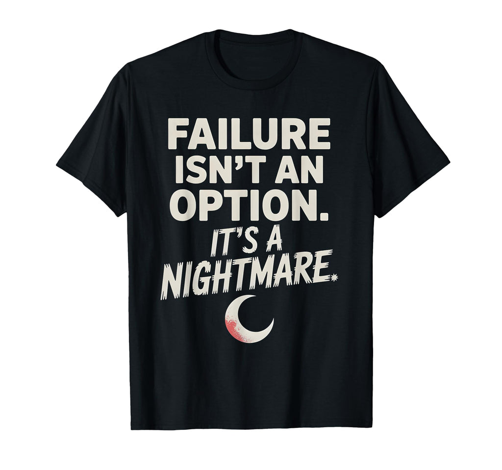 Failure Isnt Option Its Nightmare T-Shirt - Graphic Print Unisex - T-Shirt, Sweatshirt, Hoodie