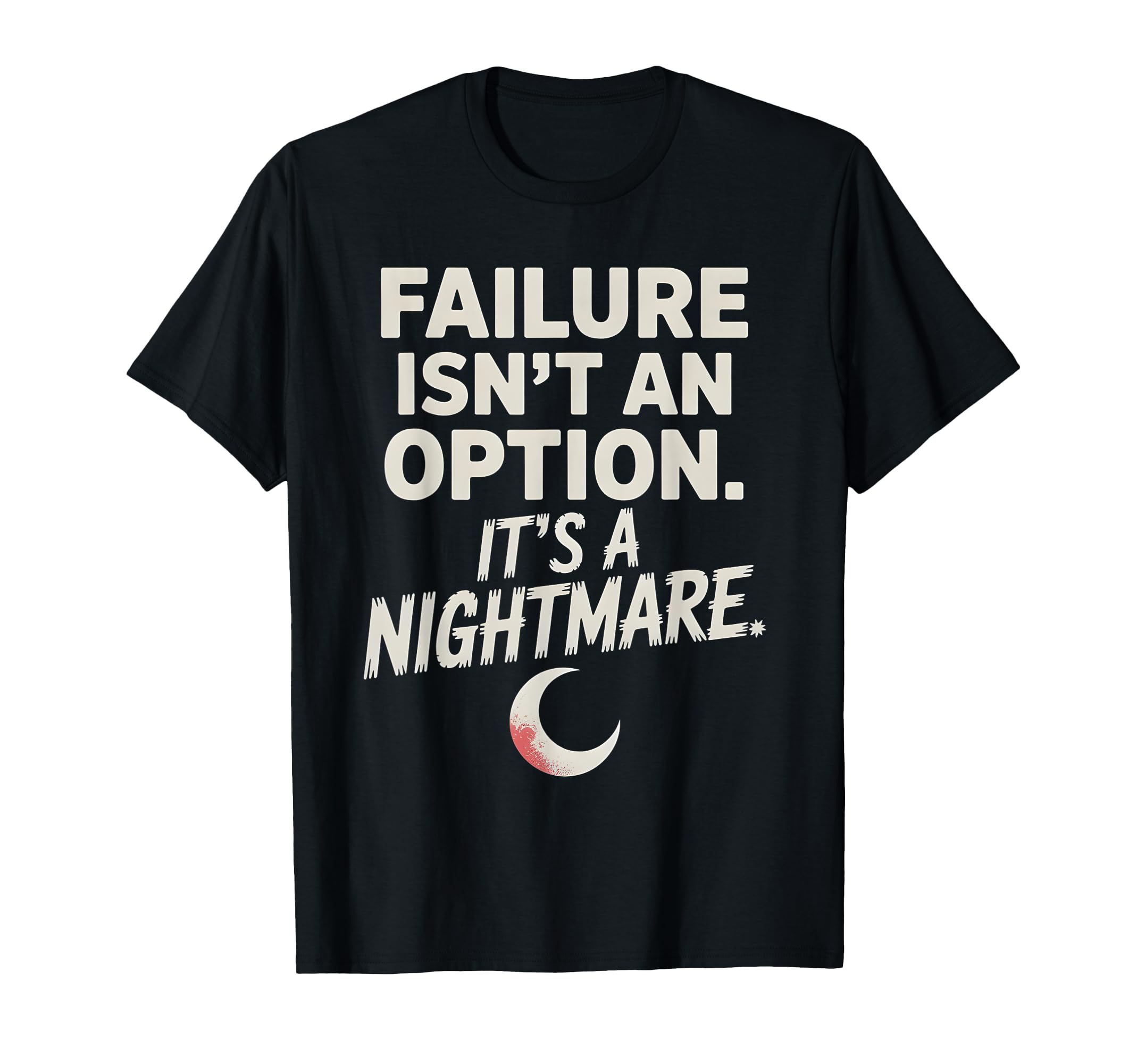 Failure Isnt Option Its Nightmare T-Shirt - Graphic Print Unisex - T-Shirt, Sweatshirt, Hoodie