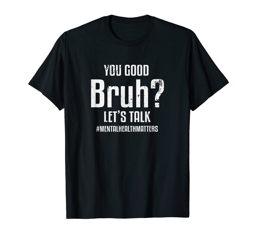 You Good Bruh Lets Talk Mental T-Shirt - Fun Novelty Design Men Women - T-Shirt, Sweatshirt, Hoodie