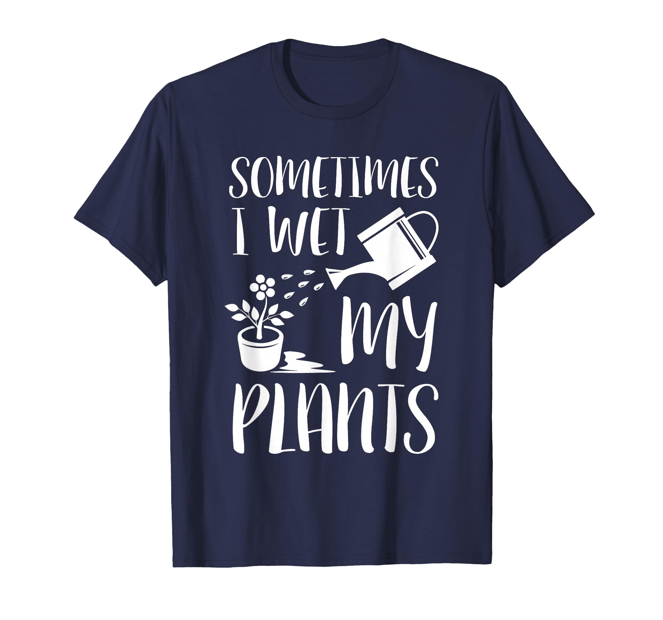 Sometimes I Wet My Plants Gardener T-Shirt - Custom Art Print for Adults - T-Shirt, Sweatshirt, Hoodie