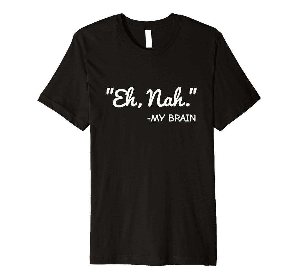 Eh Nah My Brain Funny Adhd Anxiety Mental T-Shirt - Graphic Print Unisex - T-Shirt, Sweatshirt, Hoodie