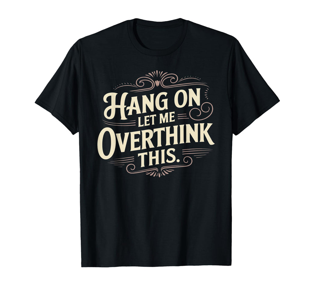 Sarcastic Hang Let Me Overthink This T-Shirt - Custom Art Print for Adults - T-Shirt, Sweatshirt, Hoodie